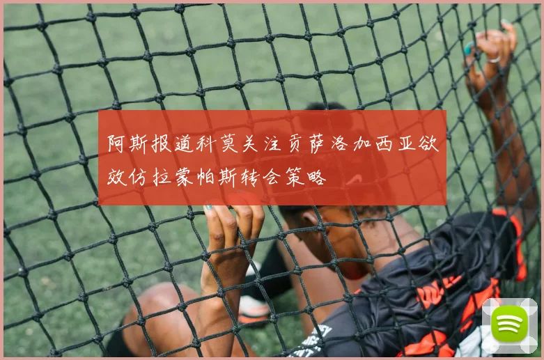 阿斯报道科莫关注贡萨洛加西亚欲效仿拉蒙帕斯转会策略
