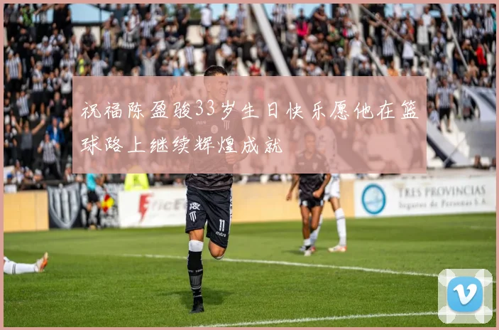 祝福陈盈骏33岁生日快乐愿他在篮球路上继续辉煌成就